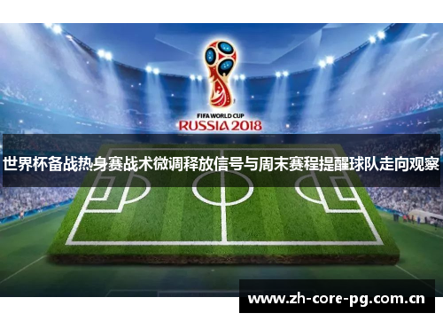 世界杯备战热身赛战术微调释放信号与周末赛程提醒球队走向观察 世界杯备战热身赛战术微调释放信号与周末赛程提醒球队走向观察